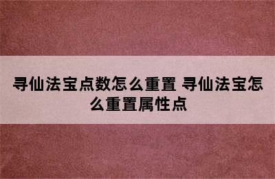 寻仙法宝点数怎么重置 寻仙法宝怎么重置属性点